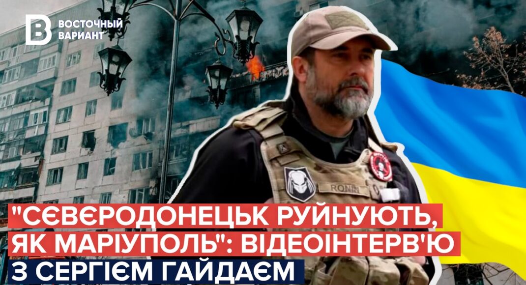 "Сєвєродонецьк руйнують щоденними обстрілами, як Маріуполь": відеоінтерв'ю з Сергієм Гайдаєм